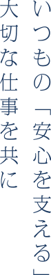 いつもの「安心を支える」大切な仕事を共に