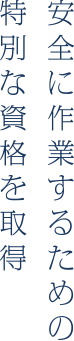 安全に作業するための特別資格を取得